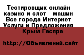 Тестировщик онлайн – казино и слот - машин - Все города Интернет » Услуги и Предложения   . Крым,Гаспра